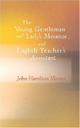 The Young Gentleman and Lady's Monitor, and English Teacher's Assistant  Being a - John Hamilton Moore